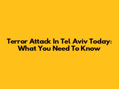 Terror Attack In Tel Aviv Today: What You Need To Know
