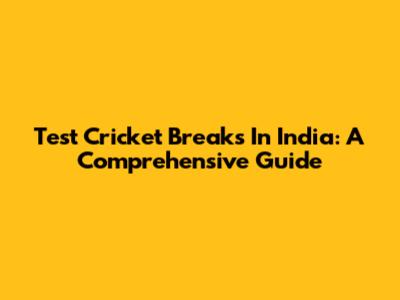 Test Cricket Breaks In India: A Comprehensive Guide