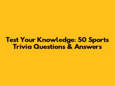 Test Your Knowledge: 50 Sports Trivia Questions & Answers