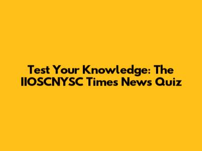 Test Your Knowledge: The IIOSCNYSC Times News Quiz