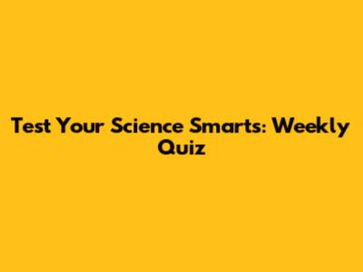 Test Your Science Smarts: Weekly Quiz
