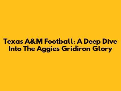 Texas A&M Football: A Deep Dive Into The Aggies' Gridiron Glory