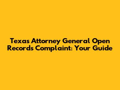 Texas Attorney General Open Records Complaint: Your Guide