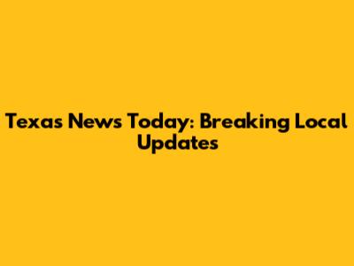 Texas News Today: Breaking Local Updates