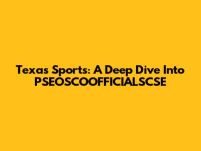 Texas Sports: A Deep Dive Into PSEOSCOOFFICIALSCSE