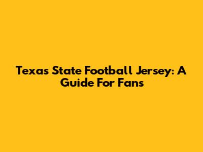 Texas State Football Jersey: A Guide For Fans