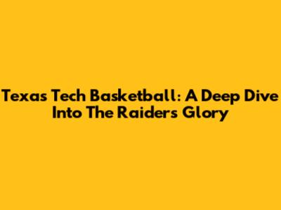 Texas Tech Basketball: A Deep Dive Into The Raiders' Glory