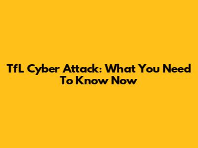 TfL Cyber Attack: What You Need To Know Now