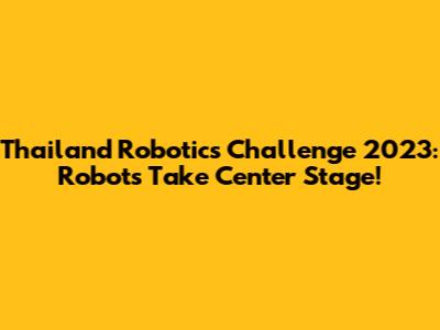Thailand Robotics Challenge 2023: Robots Take Center Stage!