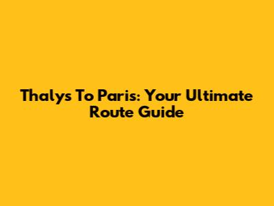 Thalys To Paris: Your Ultimate Route Guide