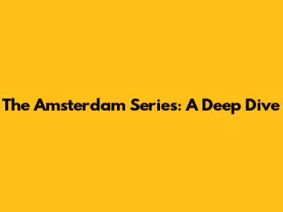The Amsterdam Series: A Deep Dive