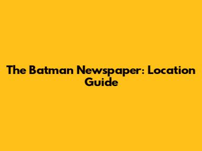 The Batman Newspaper: Location Guide