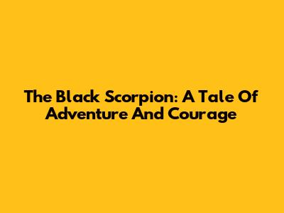 The Black Scorpion: A Tale Of Adventure And Courage