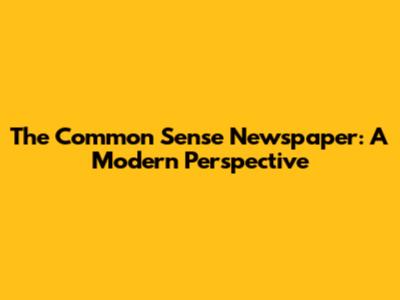 The Common Sense Newspaper: A Modern Perspective