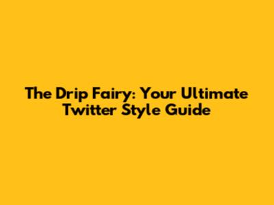 The Drip Fairy: Your Ultimate Twitter Style Guide