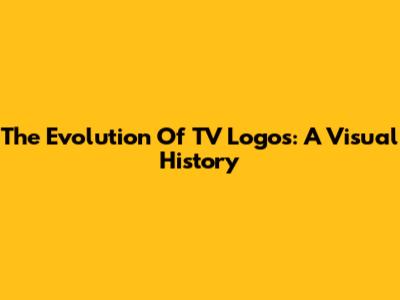 The Evolution Of TV Logos: A Visual History