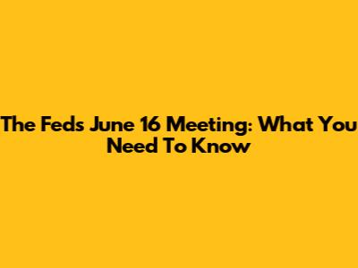 The Fed's June 16 Meeting: What You Need To Know