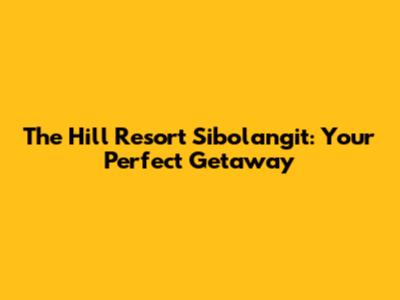 The Hill Resort Sibolangit: Your Perfect Getaway