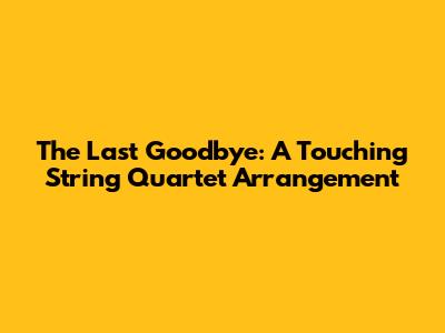 The Last Goodbye: A Touching String Quartet Arrangement