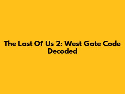 The Last Of Us 2: West Gate Code Decoded
