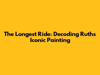 The Longest Ride: Decoding Ruth's Iconic Painting