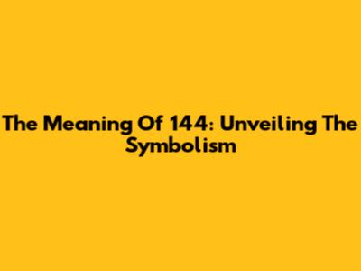 The Meaning Of 144: Unveiling The Symbolism