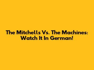 The Mitchells Vs. The Machines: Watch It In German!