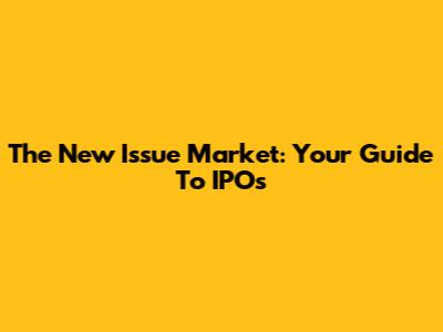 The New Issue Market: Your Guide To IPOs