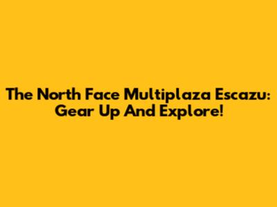 The North Face Multiplaza Escazu: Gear Up And Explore!