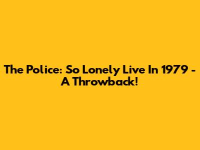The Police: So Lonely Live In 1979 - A Throwback!