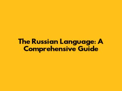 The Russian Language: A Comprehensive Guide
