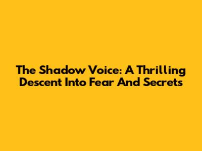 The Shadow Voice: A Thrilling Descent Into Fear And Secrets