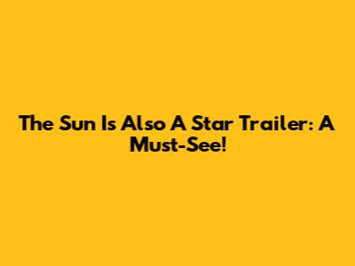 The Sun Is Also A Star Trailer: A Must-See!