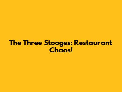 The Three Stooges: Restaurant Chaos!
