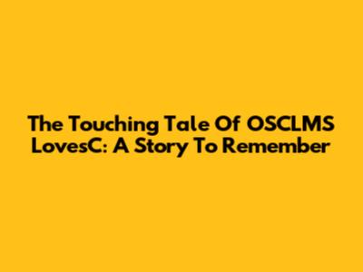 The Touching Tale Of OSCLMS LovesC: A Story To Remember