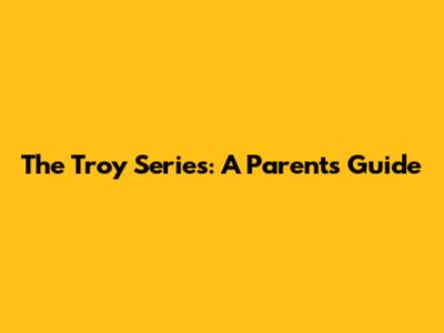 The Troy Series: A Parents' Guide