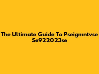 The Ultimate Guide To Pseigmntvse Se922023se