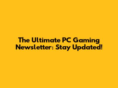 The Ultimate PC Gaming Newsletter: Stay Updated!