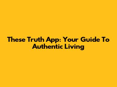 These Truth App: Your Guide To Authentic Living