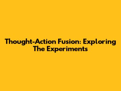 Thought-Action Fusion: Exploring The Experiments