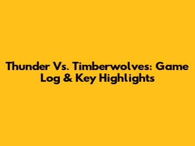 Thunder Vs. Timberwolves: Game Log & Key Highlights
