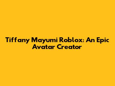 Tiffany Mayumi Roblox: An Epic Avatar Creator