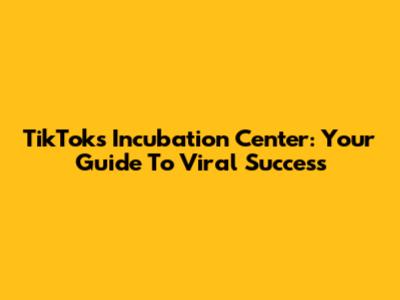 TikTok's Incubation Center: Your Guide To Viral Success