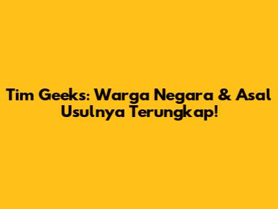 Tim Geeks: Warga Negara & Asal Usulnya Terungkap!