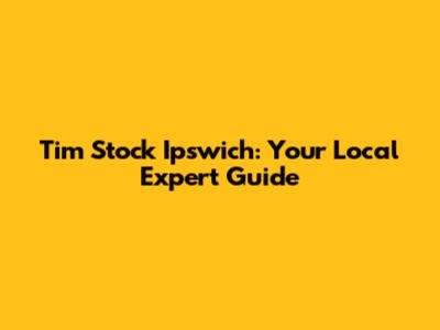 Tim Stock Ipswich: Your Local Expert Guide
