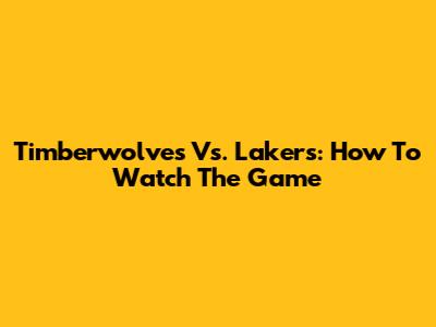 Timberwolves Vs. Lakers: How To Watch The Game