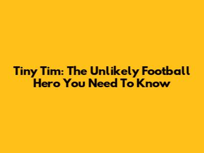 Tiny Tim: The Unlikely Football Hero You Need To Know