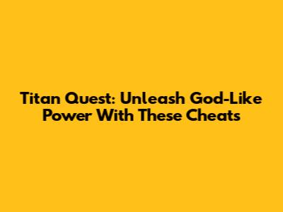 Titan Quest: Unleash God-Like Power With These Cheats