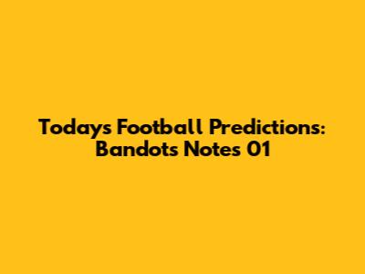 Today's Football Predictions: Bandot's Notes 01