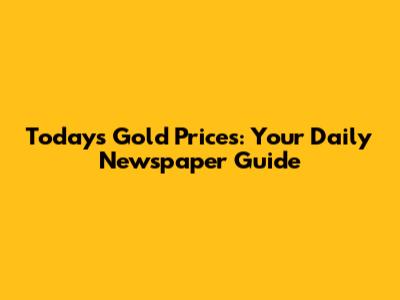 Today's Gold Prices: Your Daily Newspaper Guide